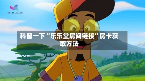 科普一下“乐乐堂房间链接”房卡获取方法-第2张图片