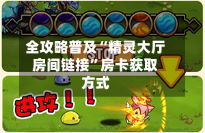 全攻略普及“精灵大厅房间链接”房卡获取方式-第2张图片