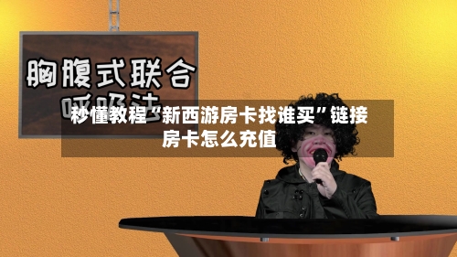 秒懂教程“新西游房卡找谁买”链接房卡怎么充值-第3张图片