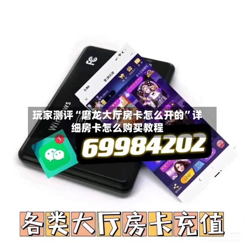 玩家测评“磨龙大厅房卡怎么开的”详细房卡怎么购买教程