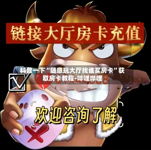 科普一下“随意玩大厅找谁买房卡”获取房卡教程-哔哩哔哩-第3张图片