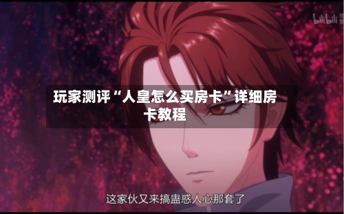 玩家测评“人皇怎么买房卡”详细房卡教程