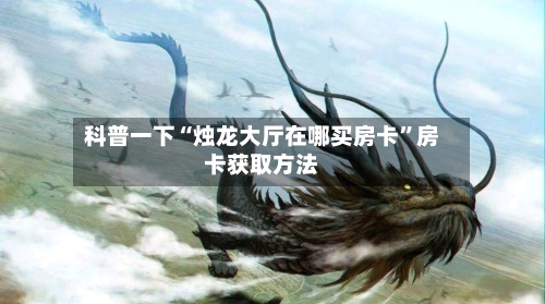 科普一下“烛龙大厅在哪买房卡	”房卡获取方法-第2张图片