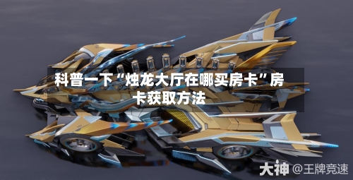 科普一下“烛龙大厅在哪买房卡”房卡获取方法