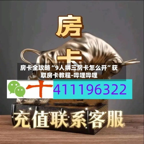 房卡全攻略“9人拼三房卡怎么开”获取房卡教程-哔哩哔哩-第3张图片
