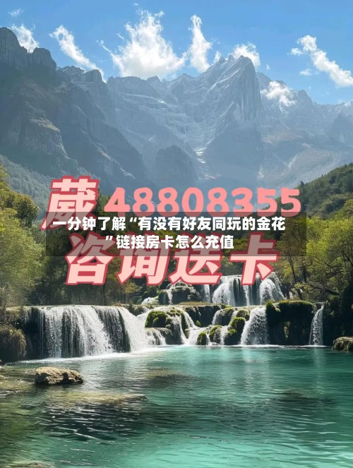 一分钟了解“有没有好友同玩的金花”链接房卡怎么充值-第3张图片
