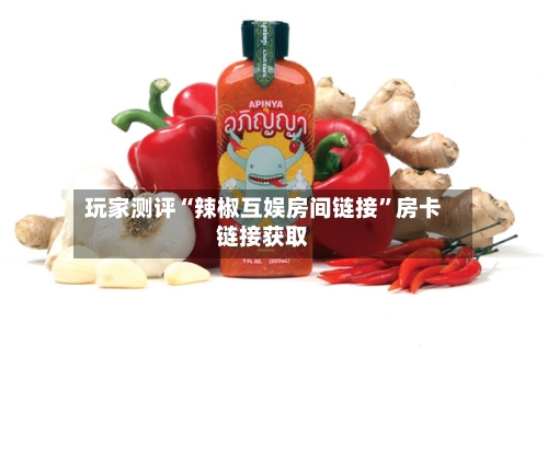 玩家测评“辣椒互娱房间链接”房卡链接获取