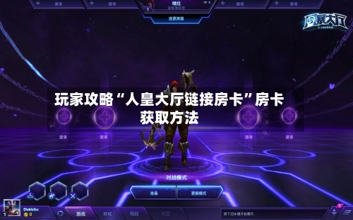 玩家攻略“人皇大厅链接房卡”房卡获取方法-第2张图片