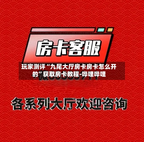 玩家测评“九尾大厅房卡房卡怎么开的”获取房卡教程-哔哩哔哩-第2张图片