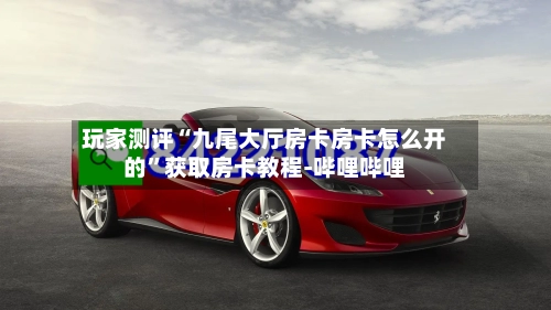 玩家测评“九尾大厅房卡房卡怎么开的”获取房卡教程-哔哩哔哩