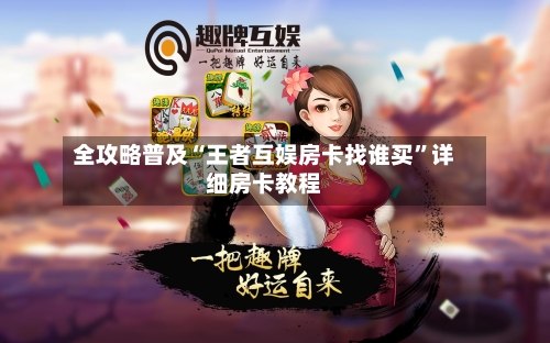 全攻略普及“王者互娱房卡找谁买	”详细房卡教程-第2张图片
