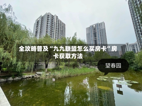 全攻略普及“九九联盟怎么买房卡”房卡获取方法-第2张图片