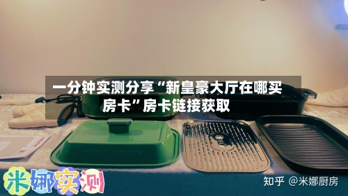 一分钟实测分享“新皇豪大厅在哪买房卡”房卡链接获取-第3张图片