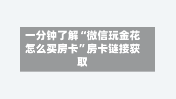 一分钟了解“微信玩金花怎么买房卡”房卡链接获取