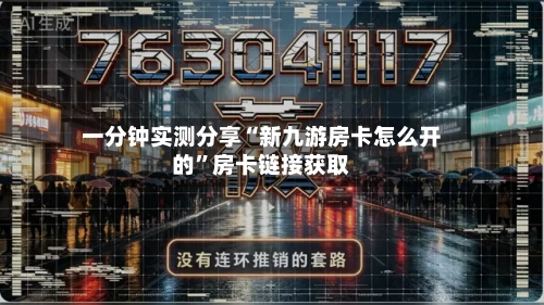 一分钟实测分享“新九游房卡怎么开的”房卡链接获取