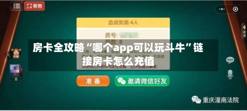 房卡全攻略“哪个app可以玩斗牛”链接房卡怎么充值-第3张图片