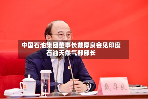 中国石油集团董事长戴厚良会见印度石油天然气部部长-第2张图片