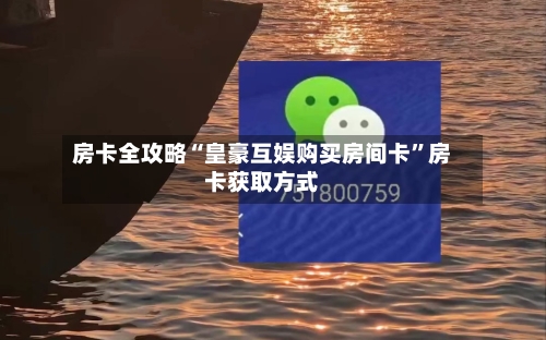房卡全攻略“皇豪互娱购买房间卡	”房卡获取方式-第3张图片