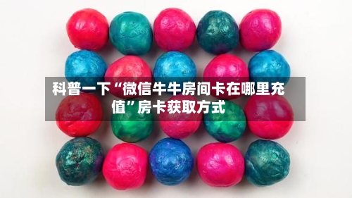 科普一下“微信牛牛房间卡在哪里充值”房卡获取方式-第2张图片