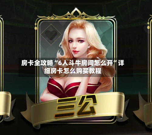 房卡全攻略“6人斗牛房间怎么开”详细房卡怎么购买教程-第2张图片