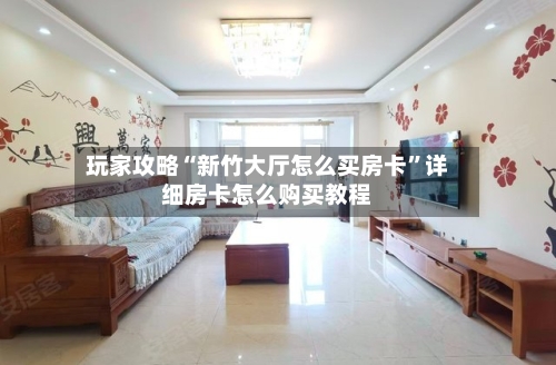 玩家攻略“新竹大厅怎么买房卡”详细房卡怎么购买教程-第2张图片