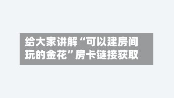 给大家讲解“可以建房间玩的金花”房卡链接获取-第3张图片