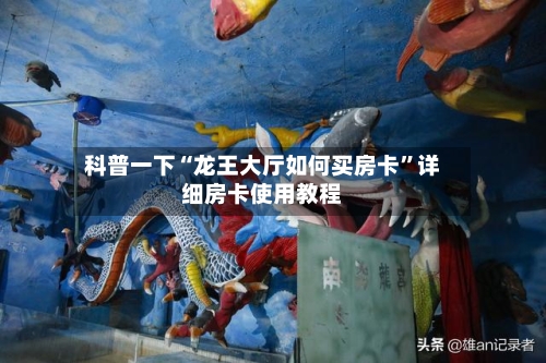 科普一下“龙王大厅如何买房卡”详细房卡使用教程