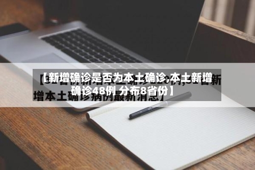【新增确诊是否为本土确诊,本土新增确诊48例 分布8省份】-第2张图片