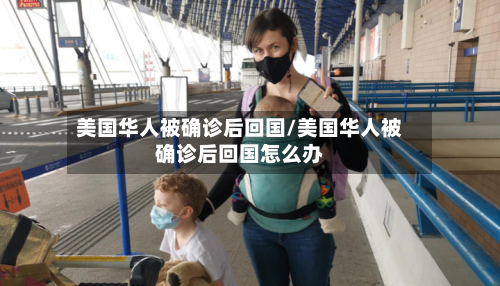 美国华人被确诊后回国/美国华人被确诊后回国怎么办