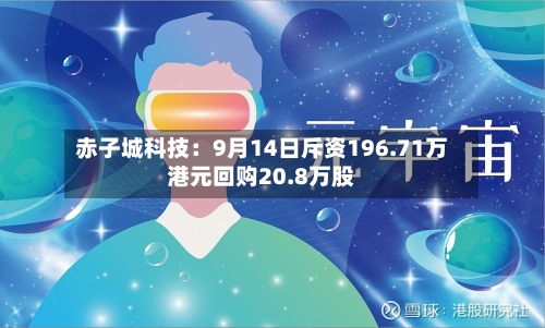 赤子城科技：9月14日斥资196.71万港元回购20.8万股-第2张图片