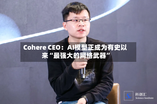 Cohere CEO：AI模型正成为有史以来“最强大的网络武器”-第1张图片