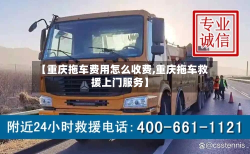 【重庆拖车费用怎么收费,重庆拖车救援上门服务】