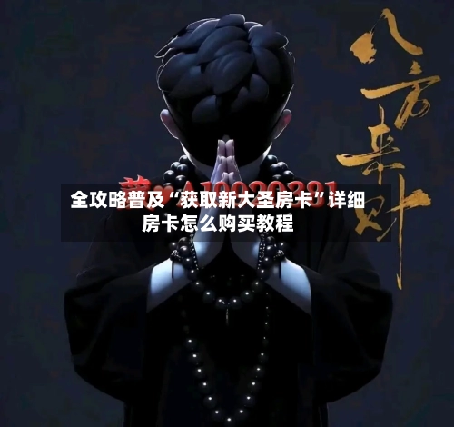 全攻略普及“获取新大圣房卡	”详细房卡怎么购买教程-第3张图片