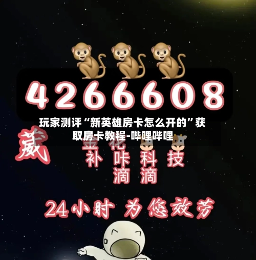 玩家测评“新英雄房卡怎么开的”获取房卡教程-哔哩哔哩