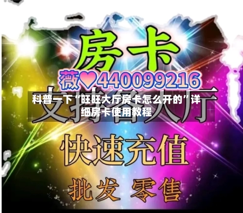 科普一下“旺旺大厅房卡怎么开的”详细房卡使用教程-第3张图片