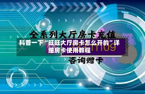 科普一下“旺旺大厅房卡怎么开的”详细房卡使用教程-第2张图片