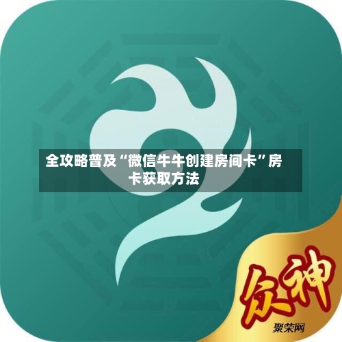 全攻略普及“微信牛牛创建房间卡”房卡获取方法