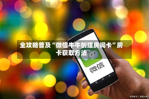 全攻略普及“微信牛牛创建房间卡”房卡获取方法-第2张图片