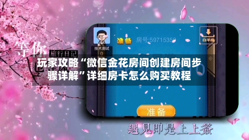 玩家攻略“微信金花房间创建房间步骤详解”详细房卡怎么购买教程