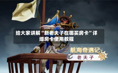 给大家讲解“新老夫子在哪买房卡”详细房卡使用教程-第2张图片