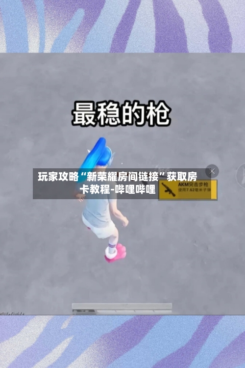 玩家攻略“新荣耀房间链接	”获取房卡教程-哔哩哔哩-第2张图片