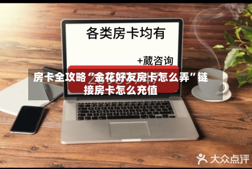 房卡全攻略“金花好友房卡怎么弄”链接房卡怎么充值