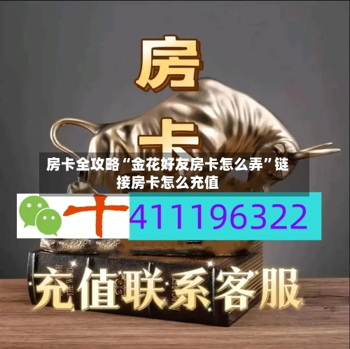 房卡全攻略“金花好友房卡怎么弄”链接房卡怎么充值-第3张图片