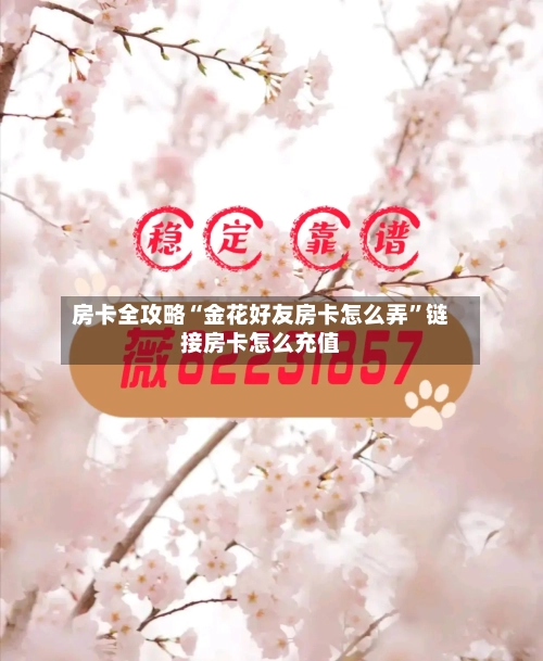 房卡全攻略“金花好友房卡怎么弄	”链接房卡怎么充值-第2张图片
