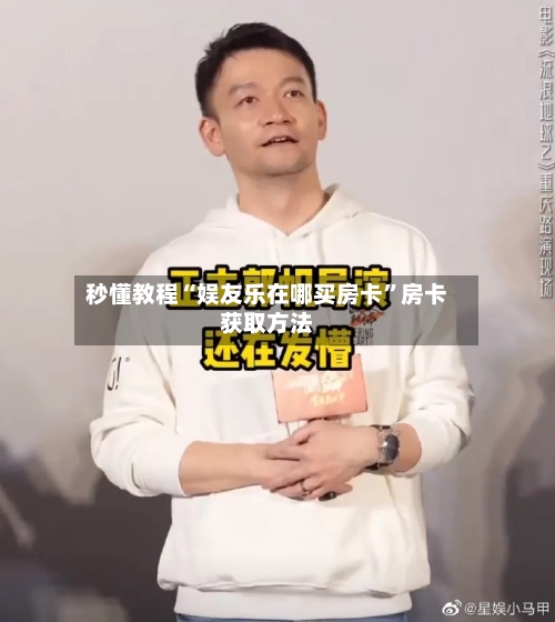 秒懂教程“娱友乐在哪买房卡”房卡获取方法-第2张图片