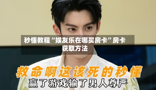 秒懂教程“娱友乐在哪买房卡”房卡获取方法-第3张图片