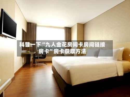 科普一下“九人金花房间卡房间链接房卡”房卡获取方法-第2张图片