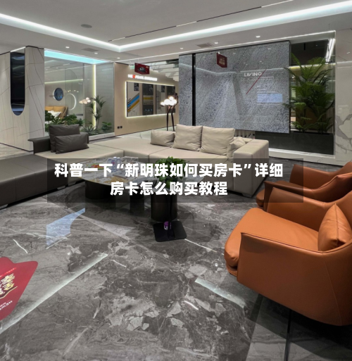 科普一下“新明珠如何买房卡”详细房卡怎么购买教程-第2张图片