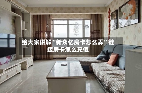给大家讲解“新众亿房卡怎么弄”链接房卡怎么充值-第3张图片