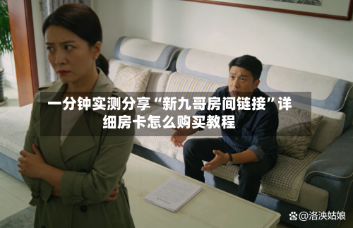 一分钟实测分享“新九哥房间链接”详细房卡怎么购买教程-第3张图片